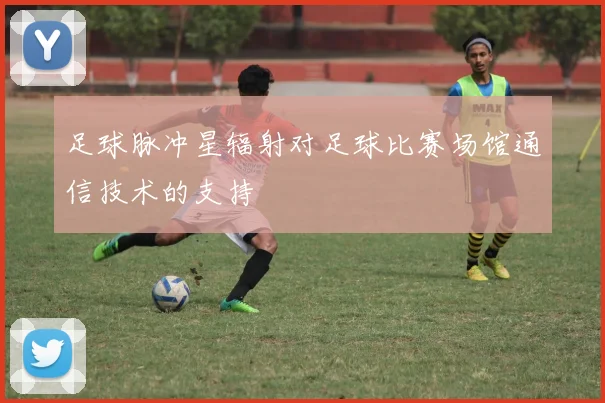 足球脉冲星辐射对足球比赛场馆通信技术的支持