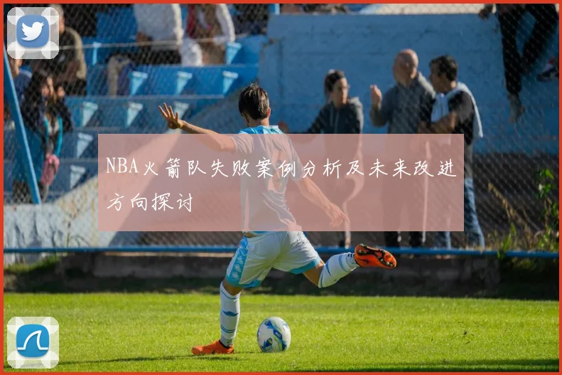 NBA火箭队失败案例分析及未来改进方向探讨