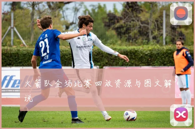 火箭队全场比赛回放资源与图文解说