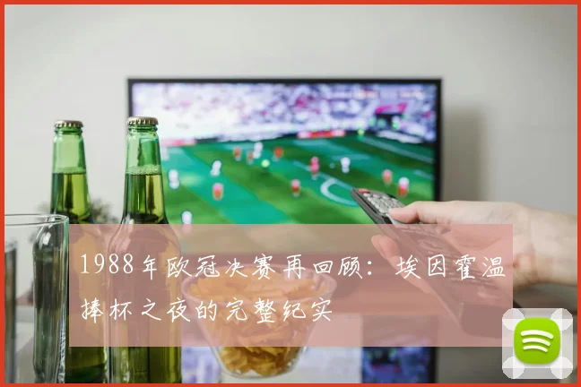 1988年欧冠决赛再回顾：埃因霍温捧杯之夜的完整纪实