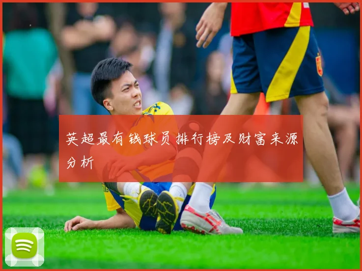 英超最有钱球员排行榜及财富来源分析