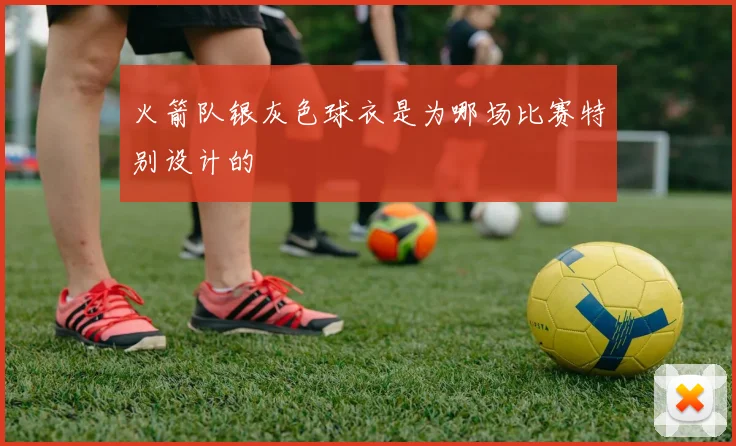 火箭队银灰色球衣是为哪场比赛特别设计的