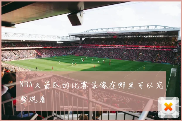 NBA火箭队的比赛录像在哪里可以完整观看