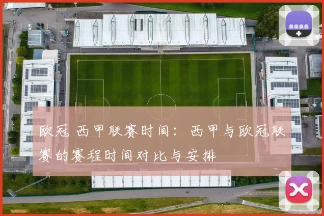 欧冠 西甲联赛时间：西甲与欧冠联赛的赛程时间对比与安排