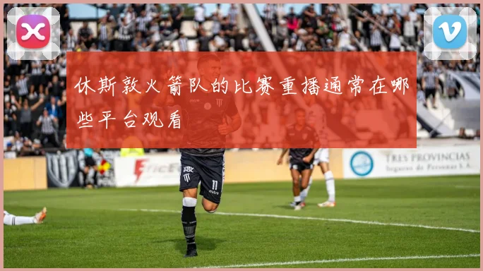 休斯敦火箭队的比赛重播通常在哪些平台观看