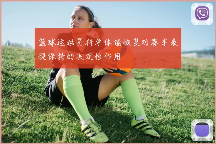篮球运动员科学体能恢复对赛季表现保持的决定性作用