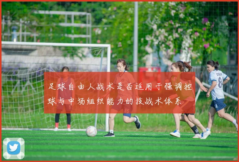 足球自由人战术是否适用于强调控球与中场组织能力的技战术体系