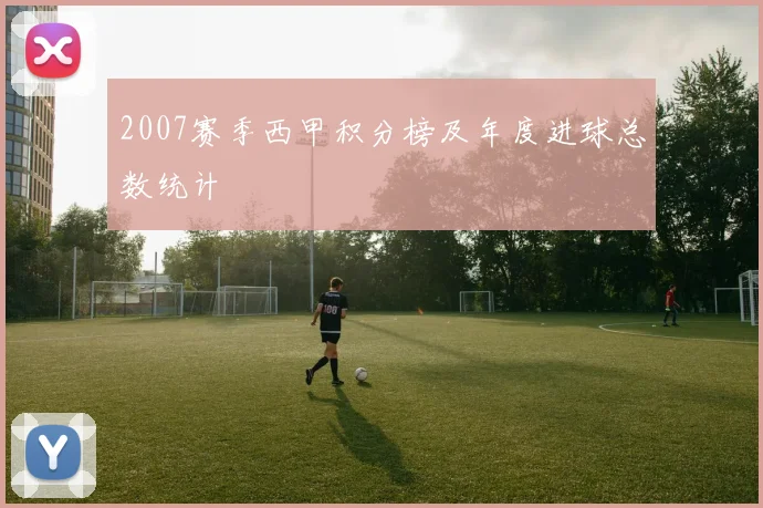 2007赛季西甲积分榜及年度进球总数统计