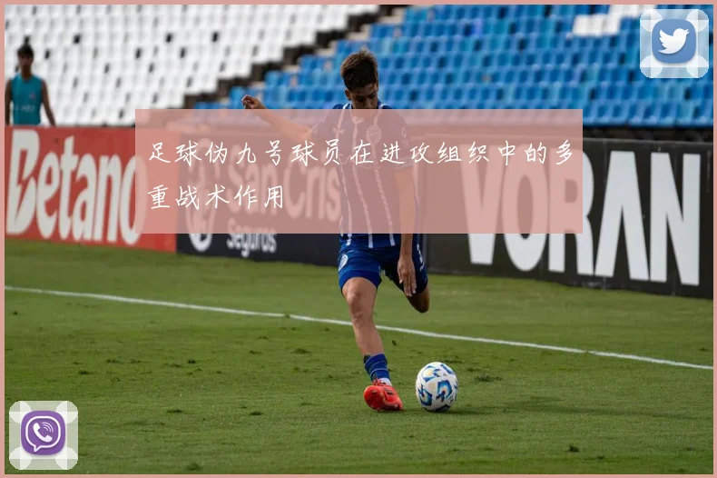 足球伪九号球员在进攻组织中的多重战术作用