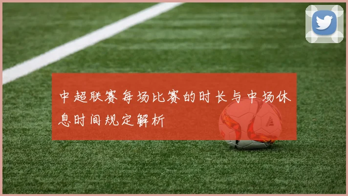 中超联赛每场比赛的时长与中场休息时间规定解析