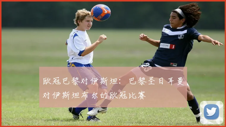 欧冠巴黎对伊斯坦：巴黎圣日耳曼对伊斯坦布尔的欧冠比赛