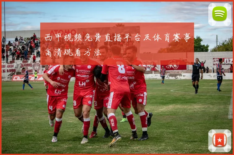 西甲视频免费直播平台及体育赛事高清观看方法