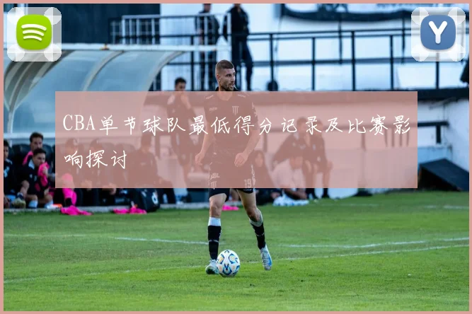 CBA单节球队最低得分记录及比赛影响探讨