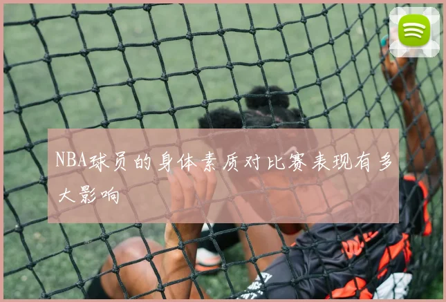 NBA球员的身体素质对比赛表现有多大影响