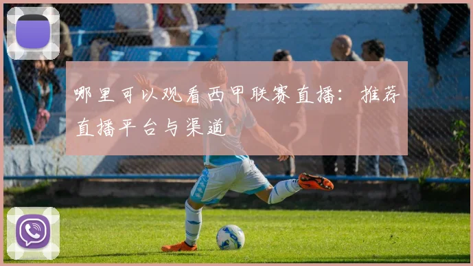 哪里可以观看西甲联赛直播：推荐直播平台与渠道