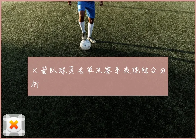 火箭队球员名单及赛季表现综合分析